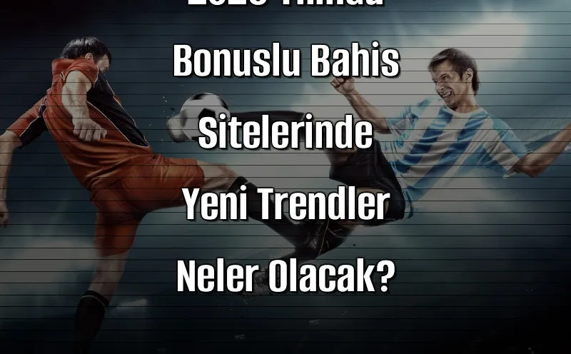 2026 Yılında Bonuslu Bahis Sitelerinde Yeni Trendler Neler Olacak?
