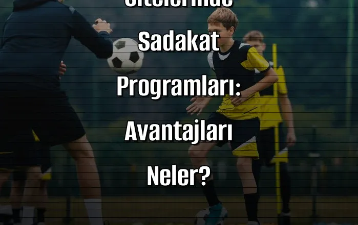 Bonuslu Bahis Sitelerinde Sadakat Programları: Avantajları Neler?